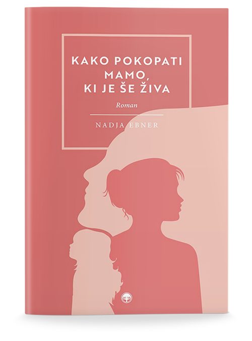 Naslovnica knjige Kako pokopati mamo, ki je še živa avtorice Nadje Ebner