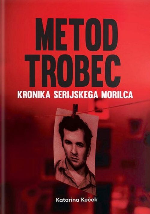 Naslovnica knjige Metod Trobec - Kronika serijskega morilca avtorice Katarine Keček
